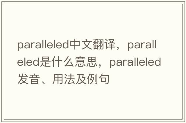 paralleled中文翻譯，paralleled是什么意思，paralleled發(fā)音、用法及例句