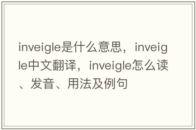 inveigle是什么意思，inveigle中文翻譯，inveigle怎么讀、發(fā)音、用法及例句