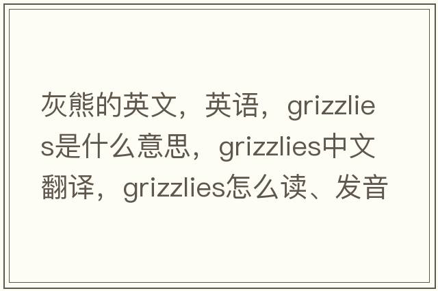 灰熊的英文，英語(yǔ)，grizzlies是什么意思，grizzlies中文翻譯，grizzlies怎么讀、發(fā)音、用法及例句