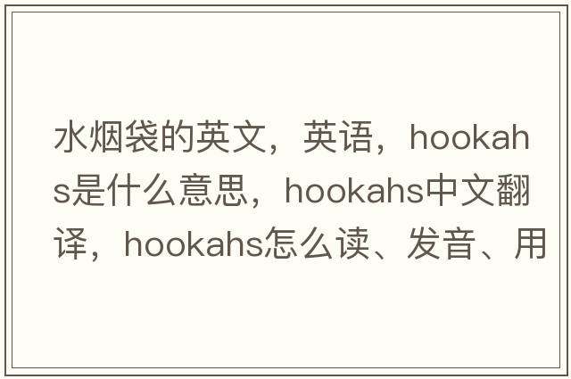 水煙袋的英文，英語(yǔ)，hookahs是什么意思，hookahs中文翻譯，hookahs怎么讀、發(fā)音、用法及例句