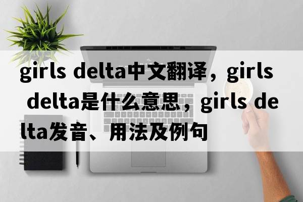 girls delta中文翻譯，girls delta是什么意思，girls delta發(fā)音、用法及例句