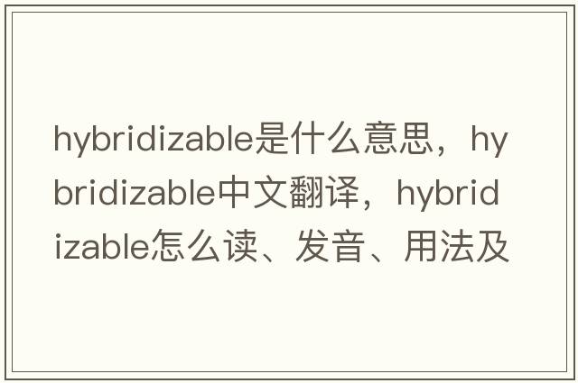 hybridizable是什么意思，hybridizable中文翻譯，hybridizable怎么讀、發(fā)音、用法及例句