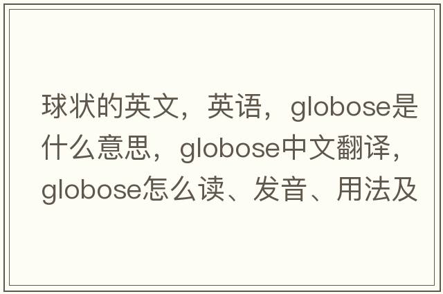 球狀的英文，英語(yǔ)，globose是什么意思，globose中文翻譯，globose怎么讀、發(fā)音、用法及例句