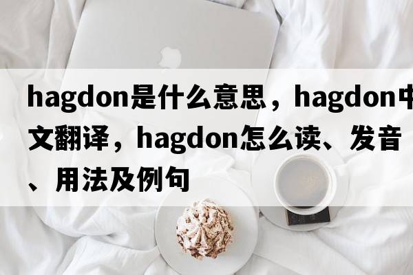 hagdon是什么意思，hagdon中文翻譯，hagdon怎么讀、發(fā)音、用法及例句
