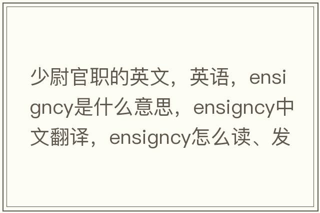 少尉官職的英文，英語(yǔ)，ensigncy是什么意思，ensigncy中文翻譯，ensigncy怎么讀、發(fā)音、用法及例句