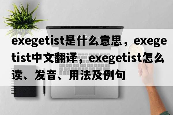 exegetist是什么意思，exegetist中文翻譯，exegetist怎么讀、發(fā)音、用法及例句