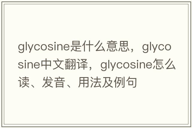 glycosine是什么意思，glycosine中文翻譯，glycosine怎么讀、發(fā)音、用法及例句
