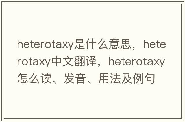 heterotaxy是什么意思，heterotaxy中文翻譯，heterotaxy怎么讀、發(fā)音、用法及例句