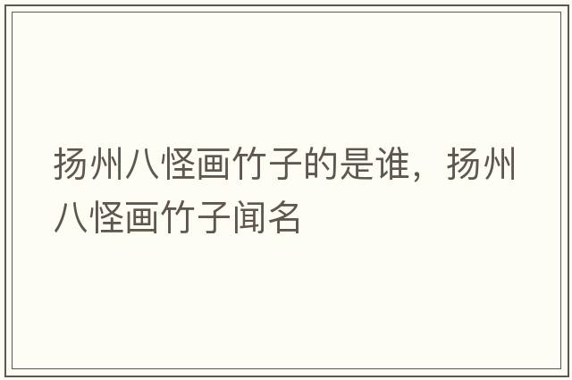 揚州八怪畫(huà)竹子的是誰(shuí)，揚州八怪畫(huà)竹子聞名