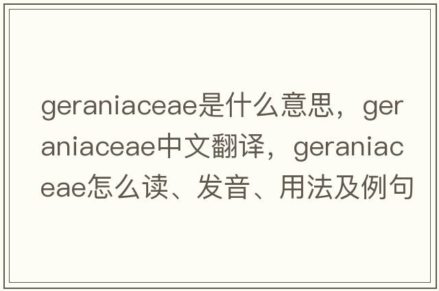 Geraniaceae是什么意思，Geraniaceae中文翻譯，Geraniaceae怎么讀、發(fā)音、用法及例句