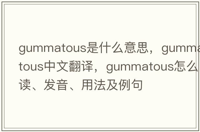 gummatous是什么意思，gummatous中文翻譯，gummatous怎么讀、發(fā)音、用法及例句