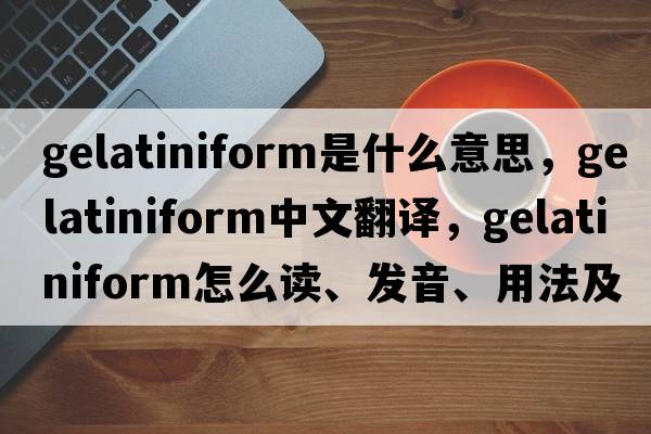 gelatiniform是什么意思，gelatiniform中文翻譯，gelatiniform怎么讀、發(fā)音、用法及例句