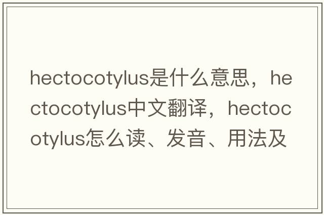 hectocotylus是什么意思，hectocotylus中文翻譯，hectocotylus怎么讀、發(fā)音、用法及例句