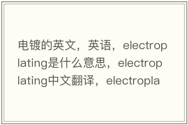 電鍍的英文，英語(yǔ)，electroplating是什么意思，electroplating中文翻譯，electroplating怎么讀、發(fā)音、用法及例句