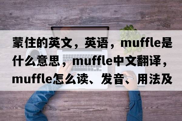 蒙住的英文，英語(yǔ)，muffle是什么意思，muffle中文翻譯，muffle怎么讀、發(fā)音、用法及例句