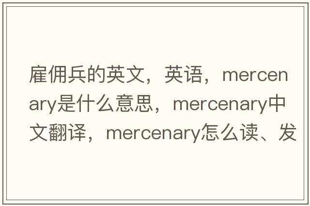 雇傭兵的英文，英語(yǔ)，mercenary是什么意思，mercenary中文翻譯，mercenary怎么讀、發(fā)音、用法及例句
