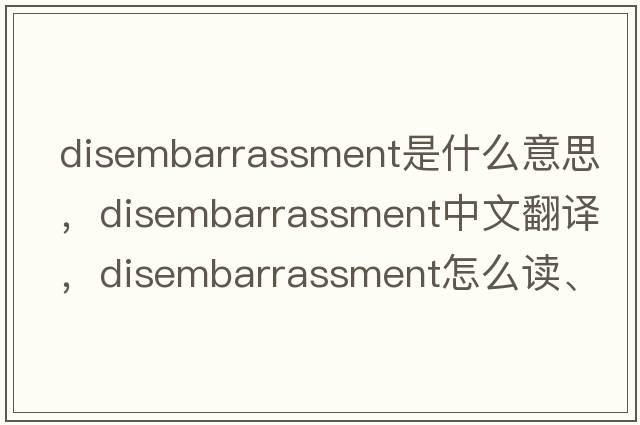 disembarrassment是什么意思，disembarrassment中文翻譯，disembarrassment怎么讀、發(fā)音、用法及例句