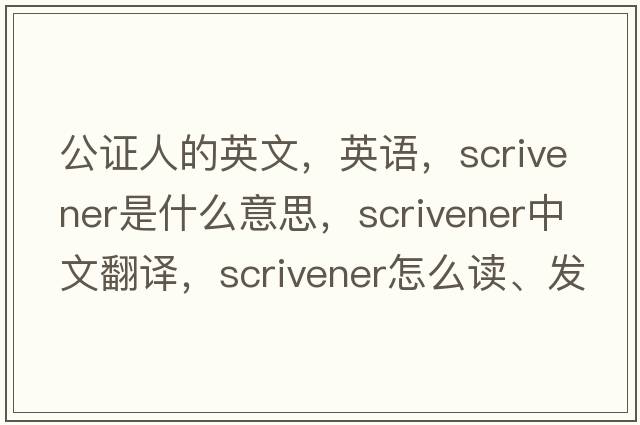 公證人的英文，英語(yǔ)，scrivener是什么意思，scrivener中文翻譯，scrivener怎么讀、發(fā)音、用法及例句
