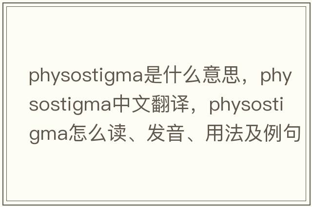 physostigma是什么意思，physostigma中文翻譯，physostigma怎么讀、發(fā)音、用法及例句