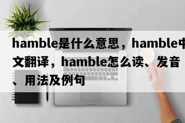 Hamble是什么意思，Hamble中文翻譯，Hamble怎么讀、發(fā)音、用法及例句