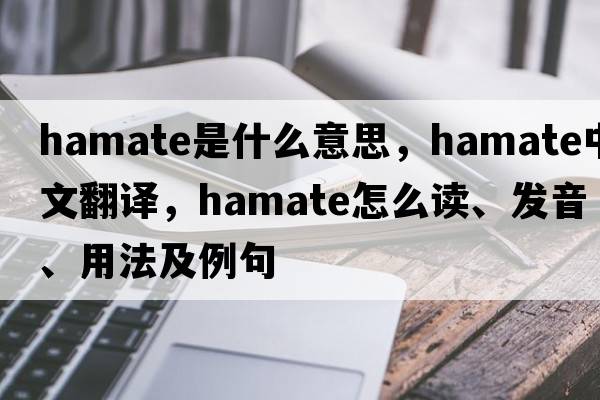 hamate是什么意思，hamate中文翻譯，hamate怎么讀、發(fā)音、用法及例句