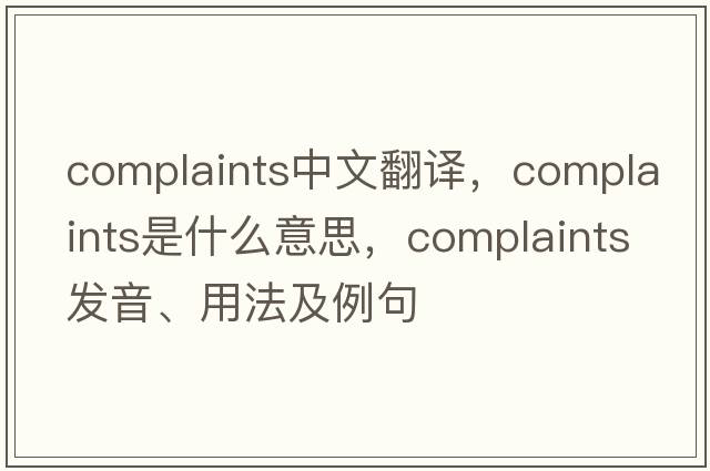 complaints中文翻譯，complaints是什么意思，complaints發(fā)音、用法及例句