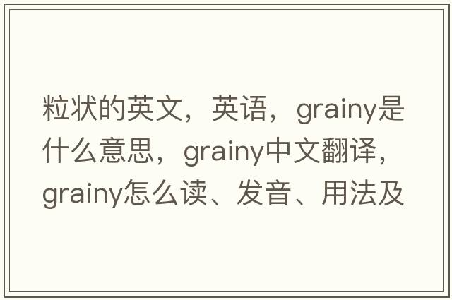 粒狀的英文，英語(yǔ)，grainy是什么意思，grainy中文翻譯，grainy怎么讀、發(fā)音、用法及例句