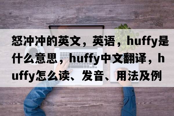 怒沖沖的英文，英語(yǔ)，huffy是什么意思，huffy中文翻譯，huffy怎么讀、發(fā)音、用法及例句