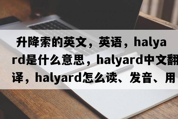  升降索的英文，英語(yǔ)，halyard是什么意思，halyard中文翻譯，halyard怎么讀、發(fā)音、用法及例句