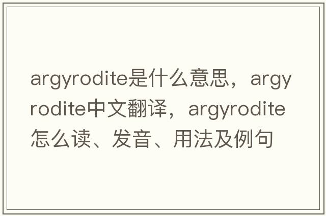 argyrodite是什么意思，argyrodite中文翻譯，argyrodite怎么讀、發(fā)音、用法及例句