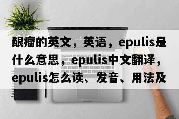 齦瘤的英文，英語(yǔ)，epulis是什么意思，epulis中文翻譯，epulis怎么讀、發(fā)音、用法及例句