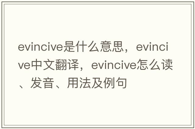evincive是什么意思，evincive中文翻譯，evincive怎么讀、發(fā)音、用法及例句