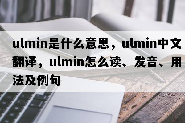 ulmin是什么意思，ulmin中文翻譯，ulmin怎么讀、發(fā)音、用法及例句