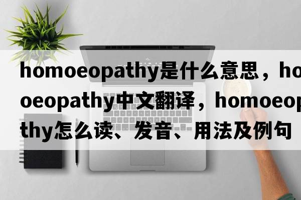 homoeopathy是什么意思，homoeopathy中文翻譯，homoeopathy怎么讀、發(fā)音、用法及例句