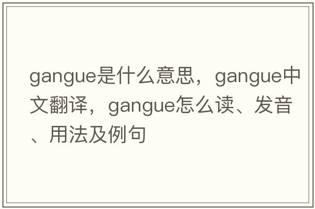 gangue是什么意思，gangue中文翻譯，gangue怎么讀、發(fā)音、用法及例句