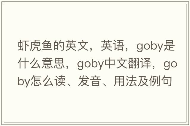 蝦虎魚(yú)的英文，英語(yǔ)，goby是什么意思，goby中文翻譯，goby怎么讀、發(fā)音、用法及例句