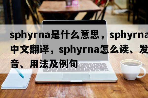 Sphyrna是什么意思，Sphyrna中文翻譯，Sphyrna怎么讀、發(fā)音、用法及例句