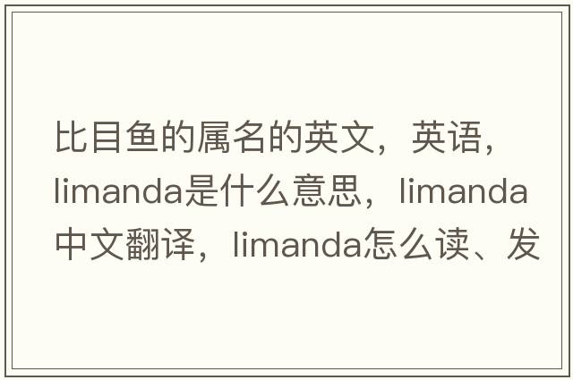 比目魚(yú)的屬名的英文，英語(yǔ)，Limanda是什么意思，Limanda中文翻譯，Limanda怎么讀、發(fā)音、用法及例句