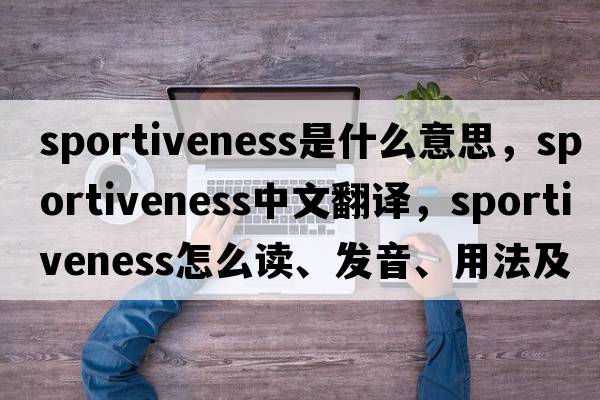 sportiveness是什么意思，sportiveness中文翻譯，sportiveness怎么讀、發(fā)音、用法及例句
