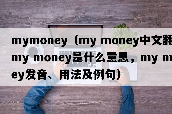 mymoney（my money中文翻譯，my money是什么意思，my money發(fā)音、用法及例句）