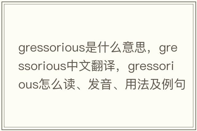 gressorious是什么意思，gressorious中文翻譯，gressorious怎么讀、發(fā)音、用法及例句
