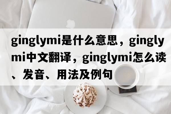 ginglymi是什么意思，ginglymi中文翻譯，ginglymi怎么讀、發(fā)音、用法及例句