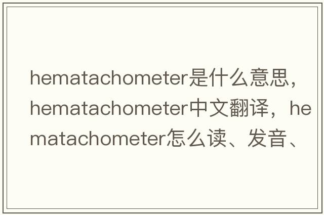 hematachometer是什么意思，hematachometer中文翻譯，hematachometer怎么讀、發(fā)音、用法及例句