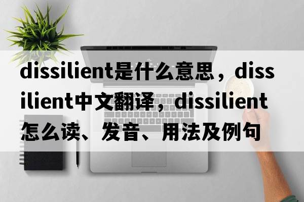 dissilient是什么意思，dissilient中文翻譯，dissilient怎么讀、發(fā)音、用法及例句