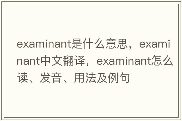 examinant是什么意思，examinant中文翻譯，examinant怎么讀、發(fā)音、用法及例句