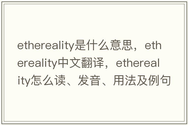 ethereality是什么意思，ethereality中文翻譯，ethereality怎么讀、發(fā)音、用法及例句