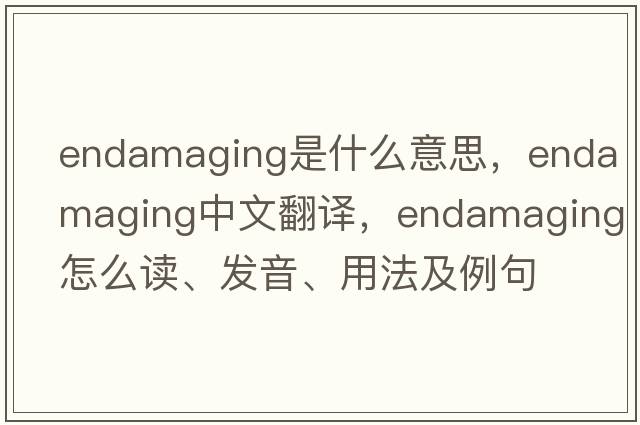 endamaging是什么意思，endamaging中文翻譯，endamaging怎么讀、發(fā)音、用法及例句
