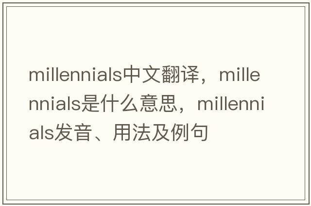 millennials中文翻譯，millennials是什么意思，millennials發(fā)音、用法及例句
