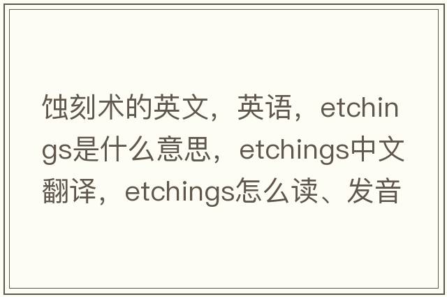 蝕刻術(shù)的英文，英語(yǔ)，etchings是什么意思，etchings中文翻譯，etchings怎么讀、發(fā)音、用法及例句