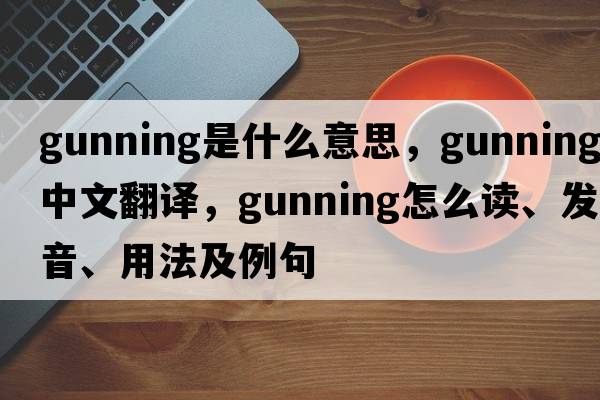 gunning是什么意思，gunning中文翻譯，gunning怎么讀、發(fā)音、用法及例句